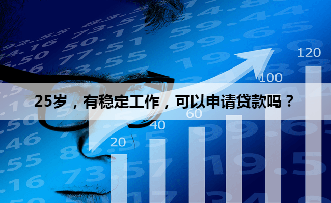 25岁，有稳定工作，可以申请贷款吗？