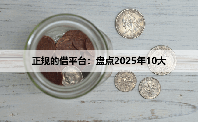 正规的借平台：盘点2025年10大
