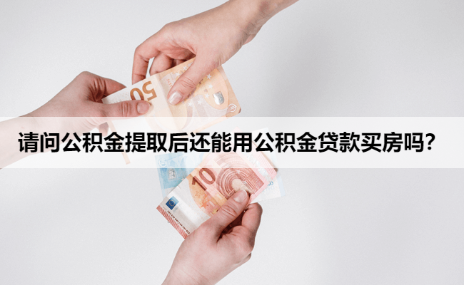 请问公积金提取后还能用公积金贷款买房吗？