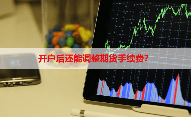 开户后还能调整期货手续费吗？