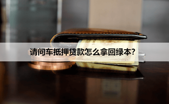 请问车抵押贷款怎么拿回绿本？