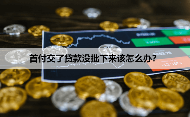 首付交了贷款没批下来该怎么办？