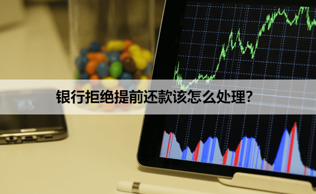 银行拒绝提前还款该怎么处理？