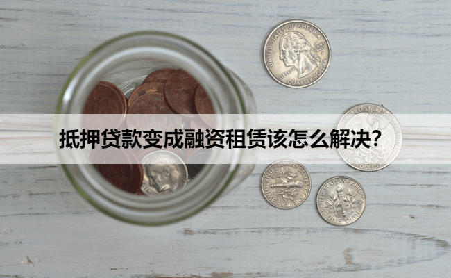 抵押贷款变成融资租赁该怎么解决？