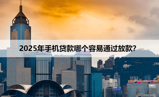 2025年手机贷款哪个容易通过放款？