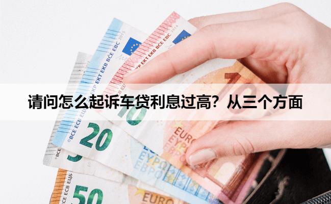 请问怎么起诉车贷利息过高？从三个方面