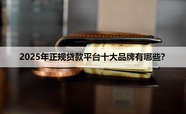  2025年正规贷款平台十大品牌有哪些？