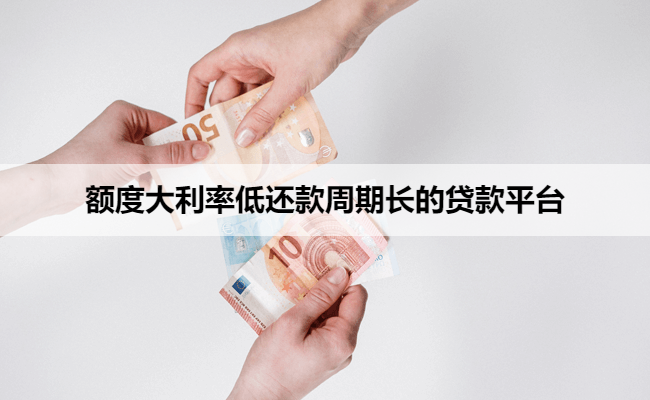 额度大利率低还款周期长的贷款平台