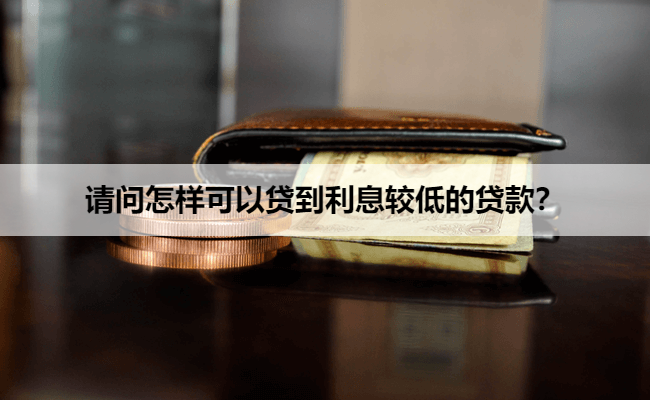 请问怎样可以贷到利息较低的贷款？