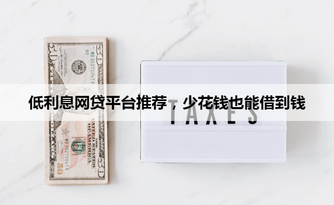 低利息网贷平台推荐，少花钱也能借到钱