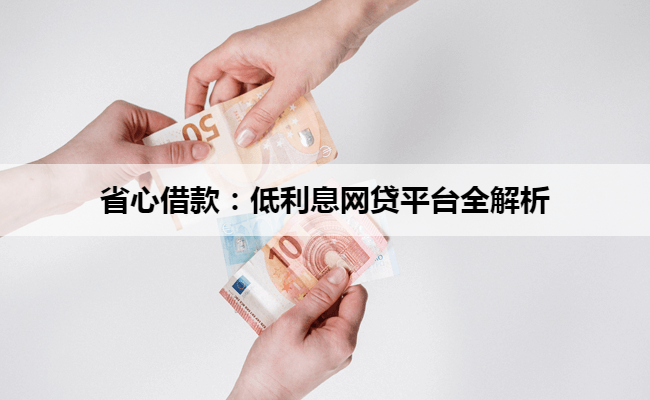 省心借款：低利息网贷平台全解析