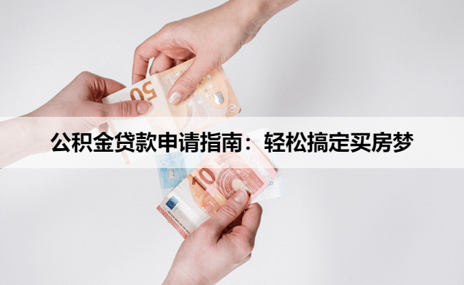 公积金贷款申请指南：轻松搞定买房梦