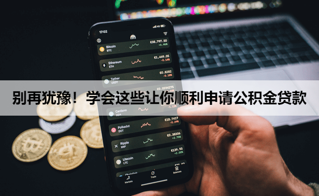 别再犹豫！学会这些让你顺利申请公积金贷款