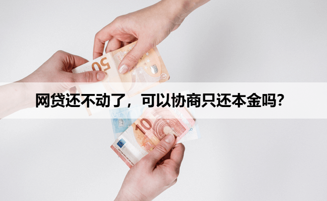 网贷还不动了，可以协商只还本金吗？
