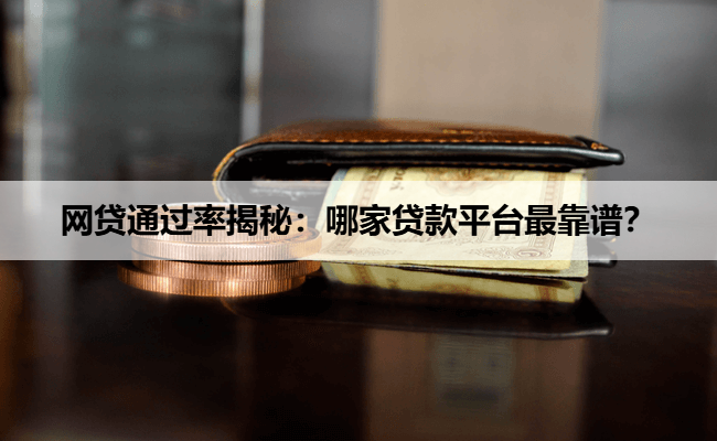 网贷通过率揭秘：哪家贷款平台最靠谱？