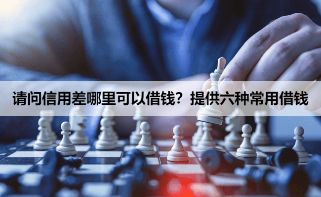 请问信用差哪里可以借钱？提供六种常用借钱