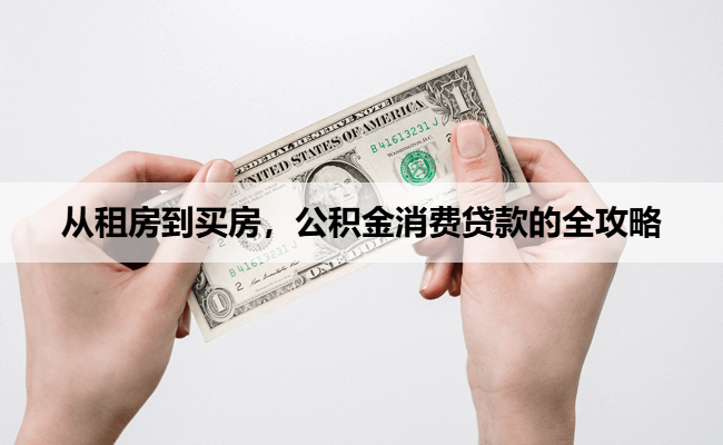 从租房到买房，公积金消费贷款的全攻略
