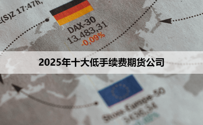 2025年十大低手续费期货公司
