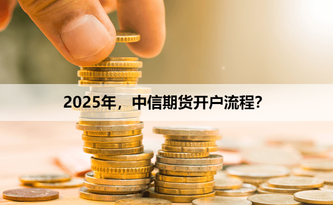 2025年，中信期货开户流程？