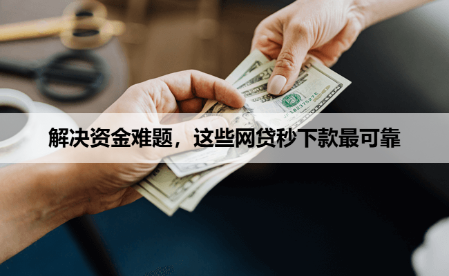 解决资金难题，这些网贷秒下款最可靠