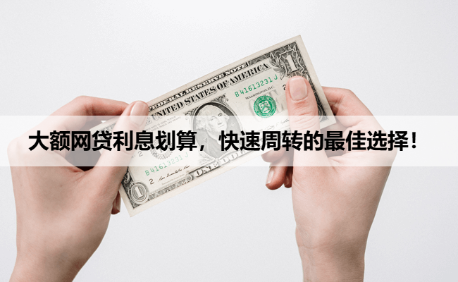大额网贷利息划算，快速周转的最佳选择！