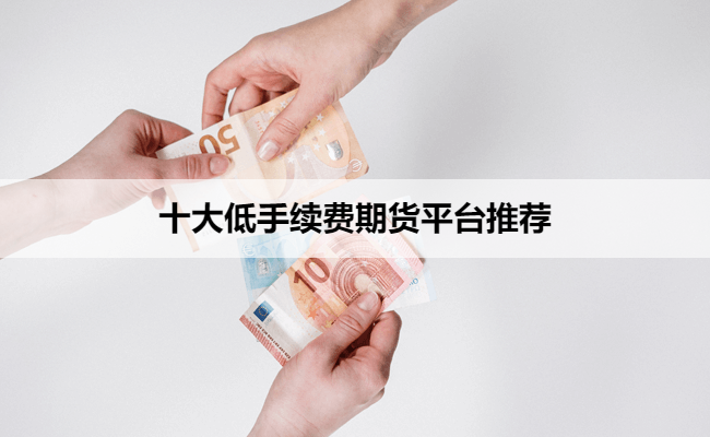十大低手续费期货平台推荐