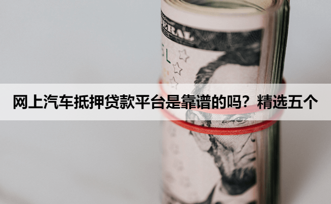 网上汽车抵押贷款平台是靠谱的吗？精选五个
