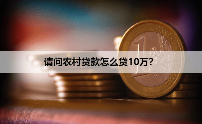请问农村贷款怎么贷10万?