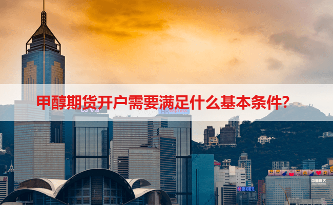 甲醇期货开户需要满足什么基本条件？