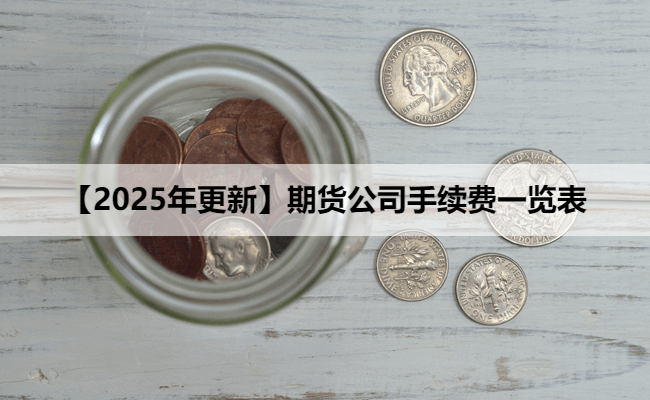 【2025年更新】期货公司手续费一览表