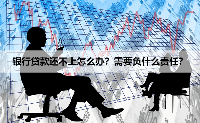 银行贷款还不上怎么办？需要负什么责任？