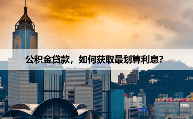 公积金贷款，如何获取最划算利息？