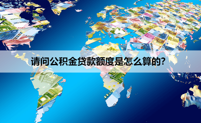 请问公积金贷款额度是怎么算的？