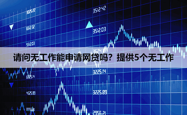 请问无工作能申请网贷吗？提供5个无工作