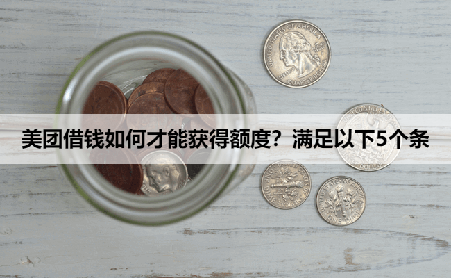 美团借钱如何才能获得额度？满足以下5个条