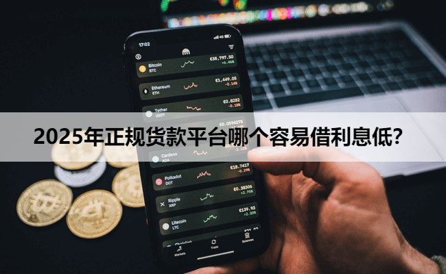 2025年正规货款平台哪个容易借利息低？