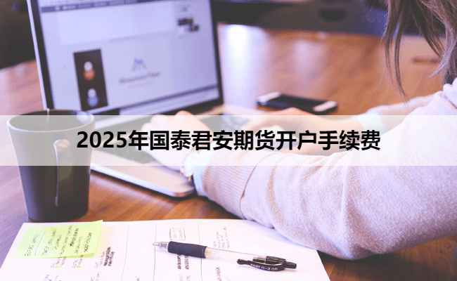 2025年国泰君安期货开户手续费