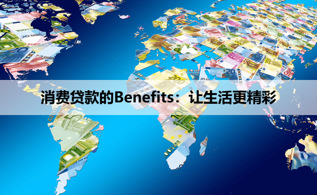 消费贷款的Benefits：让生活更精彩
