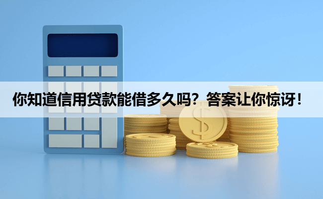 你知道信用贷款能借多久吗？答案让你惊讶！