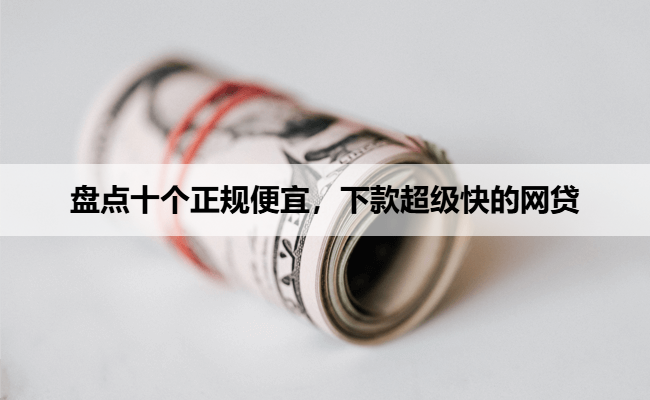 盘点十个正规便宜，下款超级快的网贷