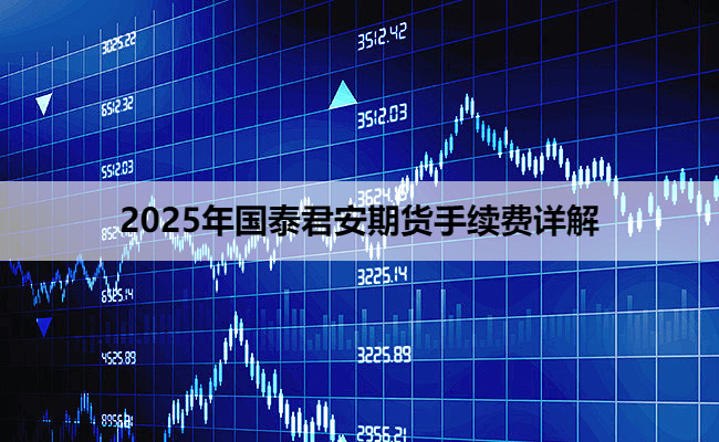 2025年国泰君安期货手续费详解