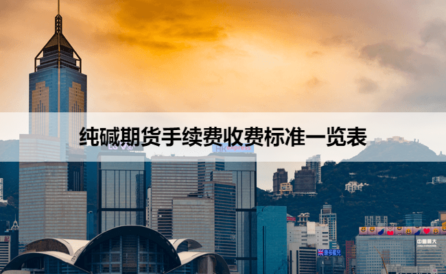 纯碱期货手续费收费标准一览表