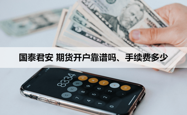 国泰君安 期货开户靠谱吗、手续费多少