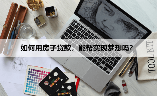 如何用房子贷款，能帮实现梦想吗？