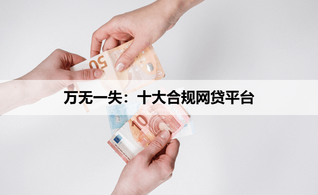 万无一失：十大合规网贷平台
