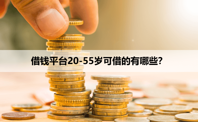 借钱平台20-55岁可借的有哪些？