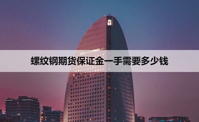 螺纹钢期货保证金一手需要多少钱