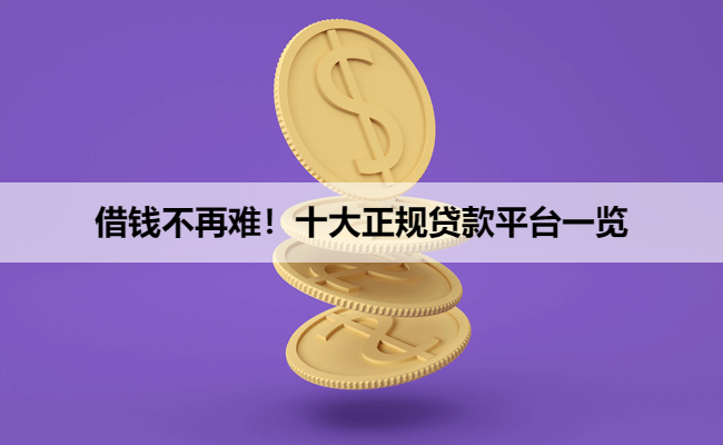 借钱不再难！十大正规贷款平台一览