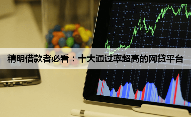 精明借款者必看：十大通过率超高的网贷平台
