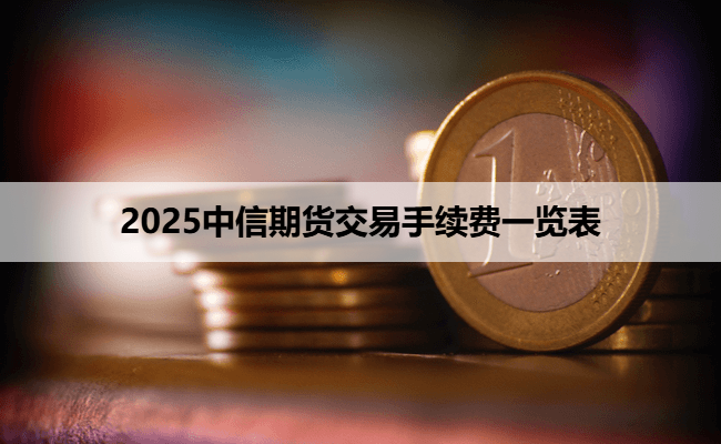 2025中信期货交易手续费一览表